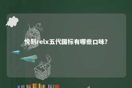 悦刻relx五代国标有哪些口味？ 
